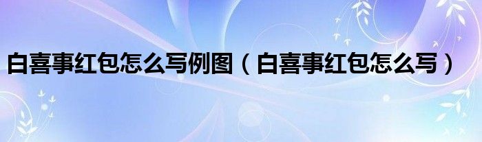 白喜事红包怎么写例图（白喜事红包怎么写）
