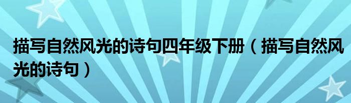 描写自然风光的诗句四年级下册（描写自然风光的诗句）