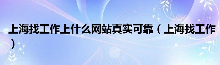 上海找工作上什么网站真实可靠（上海找工作）