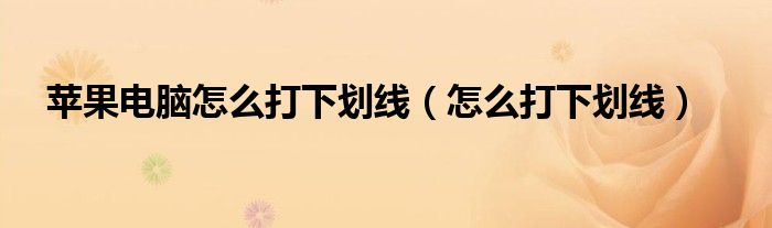 苹果电脑怎么打下划线（怎么打下划线）
