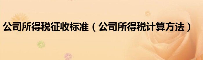 公司所得税征收标准（公司所得税计算方法）
