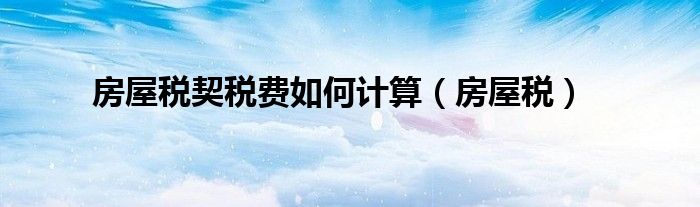 房屋税契税费如何计算（房屋税）