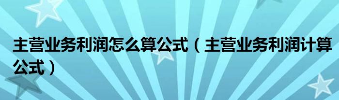 主营业务利润怎么算公式（主营业务利润计算公式）