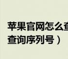 苹果官网怎么查询序列号验机（苹果官网怎么查询序列号）
