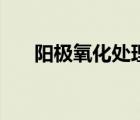 阳极氧化处理铝制品（阳极氧化处理）