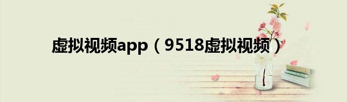 虚拟视频app（9518虚拟视频）