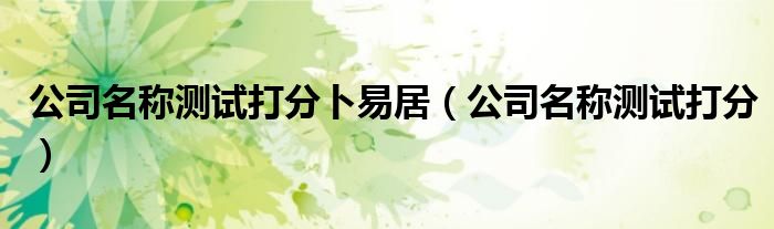公司名称测试打分卜易居（公司名称测试打分）