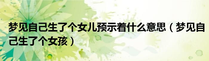 梦见自己生了个女儿预示着什么意思（梦见自己生了个女孩）