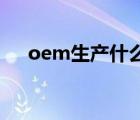oem生产什么意思（OEM产品是什么）