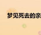 梦见死去的亲人复活（梦见死去的亲人）