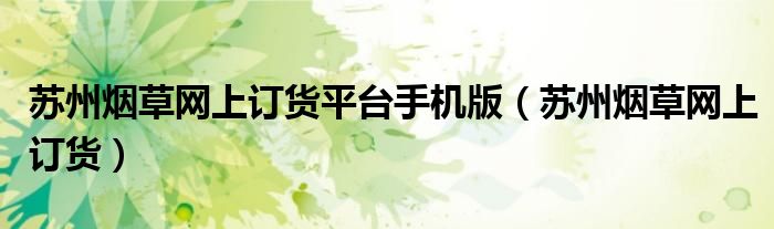 苏州烟草网上订货平台手机版（苏州烟草网上订货）