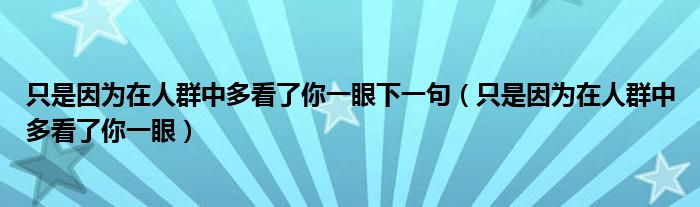只是因为在人群中多看了你一眼下一句（只是因为在人群中多看了你一眼）