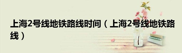 上海2号线地铁路线时间（上海2号线地铁路线）