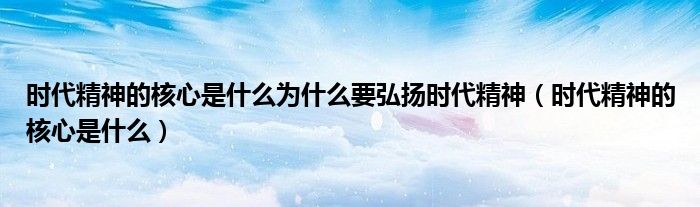 时代精神的核心是什么为什么要弘扬时代精神（时代精神的核心是什么）