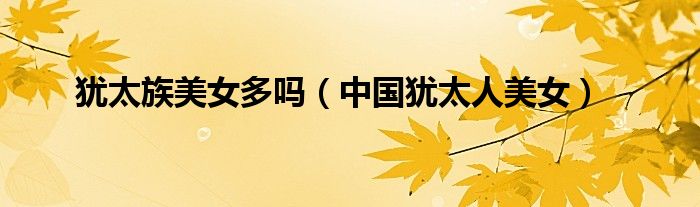 犹太族美女多吗（中国犹太人美女）
