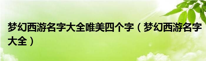 梦幻西游名字大全唯美四个字（梦幻西游名字大全）