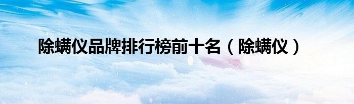 除螨仪品牌排行榜前十名（除螨仪）