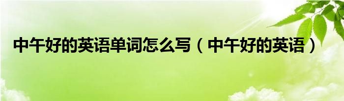 中午好的英语单词怎么写（中午好的英语）