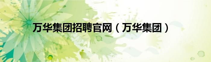 万华集团招聘官网（万华集团）
