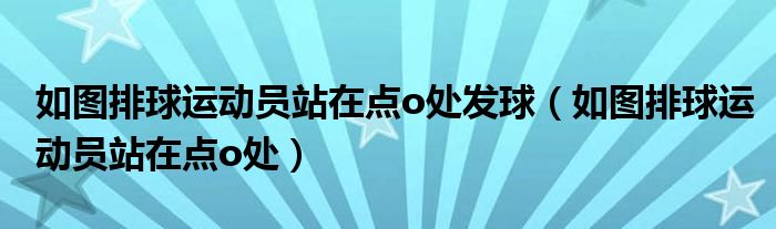 如图排球运动员站在点o处发球（如图排球运动员站在点o处）