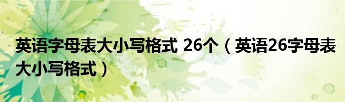 英语字母表大小写格式 26个（英语26字母表大小写格式）