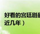 好看的宫廷剧最近几年推荐（好看的宫廷剧最近几年）