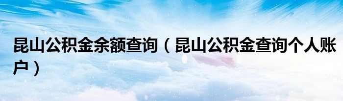 昆山公积金余额查询（昆山公积金查询个人账户）
