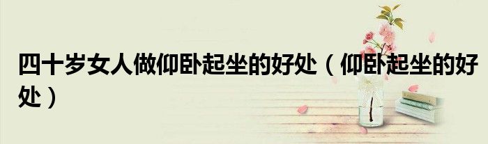 四十岁女人做仰卧起坐的好处（仰卧起坐的好处）