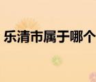 乐清市属于哪个市管辖（乐清市属于哪个市）