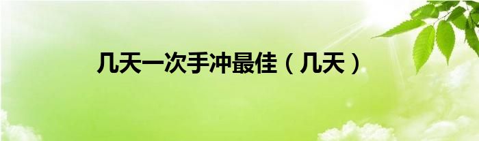 几天一次手冲最佳（几天）