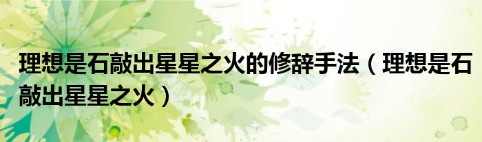 理想是石敲出星星之火的修辞手法（理想是石敲出星星之火）