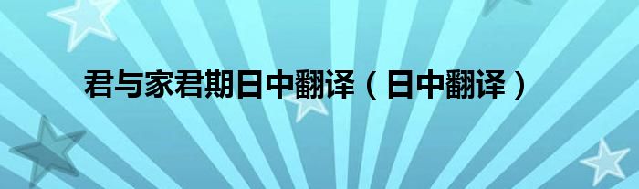 君与家君期日中翻译（日中翻译）