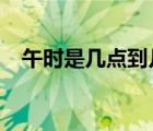 午时是几点到几点的时间?（午时是几点）