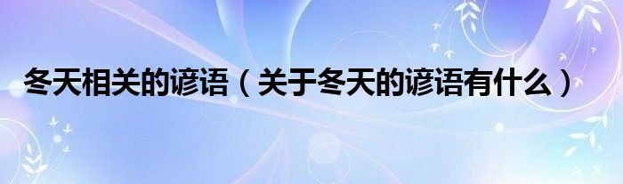 冬天相关的谚语（关于冬天的谚语有什么）