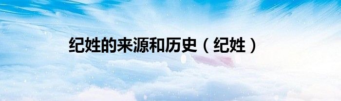 纪姓的来源和历史（纪姓）