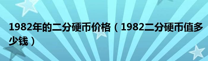 1982年的二分硬币价格（1982二分硬币值多少钱）