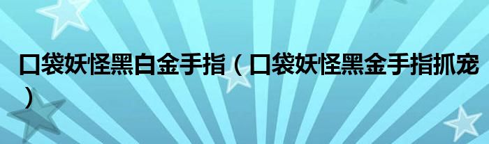 口袋妖怪黑白金手指（口袋妖怪黑金手指抓宠）