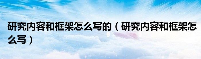 研究内容和框架怎么写的（研究内容和框架怎么写）