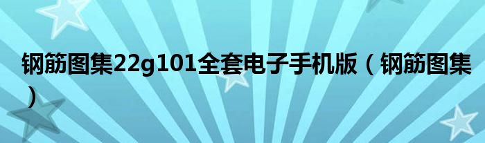 钢筋图集22g101全套电子手机版（钢筋图集）