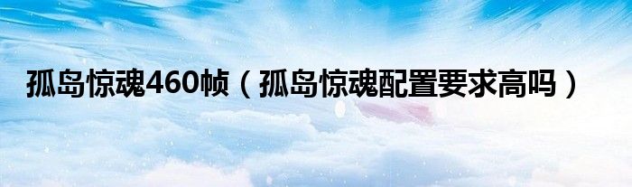 孤岛惊魂460帧（孤岛惊魂配置要求高吗）