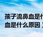 孩子流鼻血是什么原因引起的中医（孩子流鼻血是什么原因）