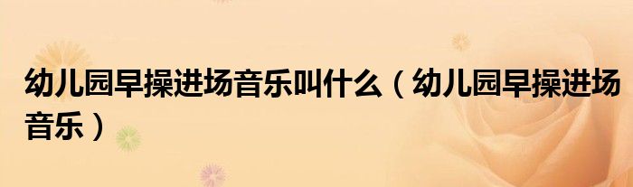 幼儿园早操进场音乐叫什么（幼儿园早操进场音乐）