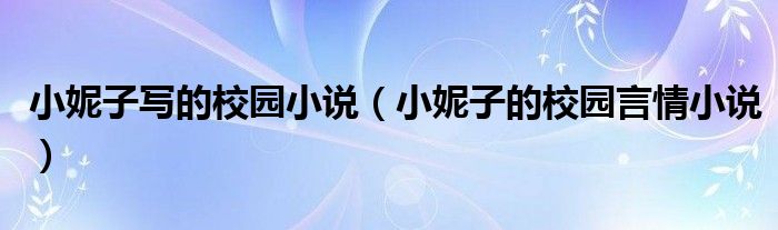 小妮子写的校园小说（小妮子的校园言情小说）