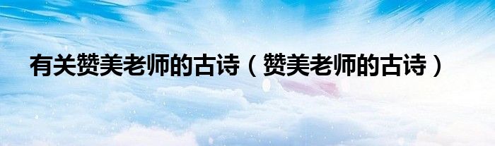 有关赞美老师的古诗（赞美老师的古诗）