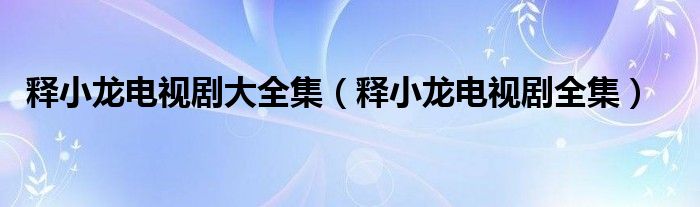 释小龙电视剧大全集（释小龙电视剧全集）