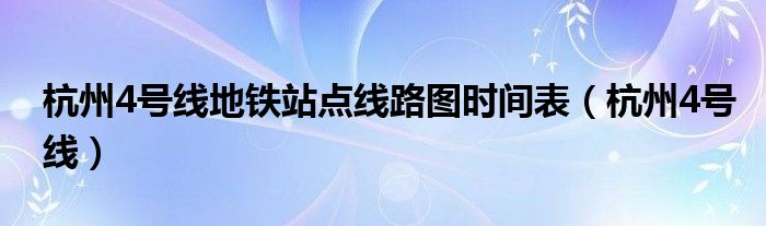 杭州4号线地铁站点线路图时间表（杭州4号线）