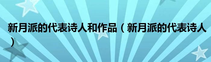 新月派的代表诗人和作品（新月派的代表诗人）