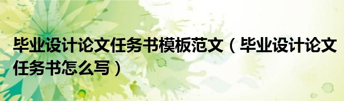 毕业设计论文任务书模板范文（毕业设计论文任务书怎么写）