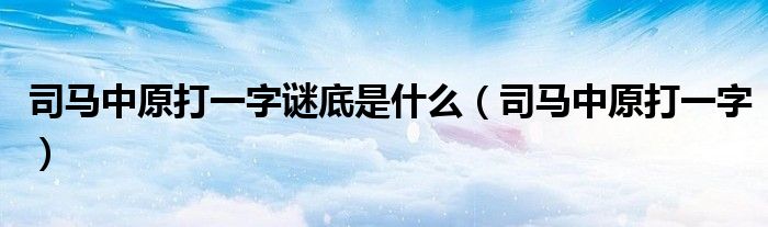 司马中原打一字谜底是什么（司马中原打一字）