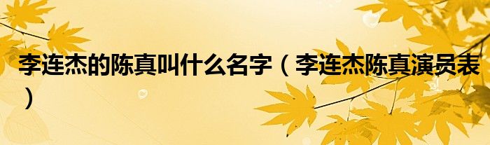李连杰的陈真叫什么名字（李连杰陈真演员表）